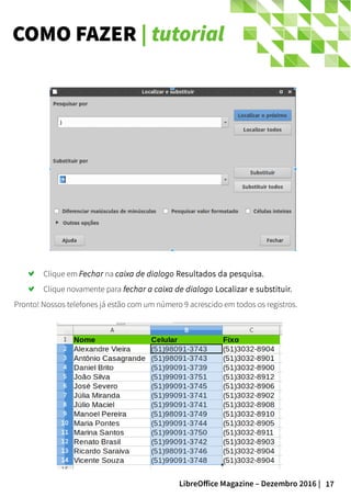 17LibreOffice Magazine – Dezembro 2016 |
COMO FAZER | tutorial
Clique em Fechar na caixa de dialogo Resultados da pesquisa.
Clique novamente para fechar a caixa de dialogo Localizar e substituir.
Pronto! Nossos telefones já estão com um número 9 acrescido em todos os registros.
 