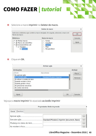 40LibreOffice Magazine – Dezembro 2016 |
COMO FAZER | tutorial
Selecione a macro Imprimir no Seletor de macro.
Clique em OK.
Veja que a macro Imprimir foi associada ao botão Imprimir
 