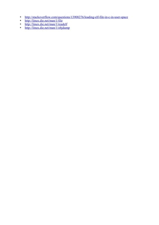 • http://stackoverflow.com/questions/13908276/loading-elf-file-in-c-in-user-space
• http://linux.die.net/man/1/file
• http://linux.die.net/man/1/readelf
• http://linux.die.net/man/1/objdump
 