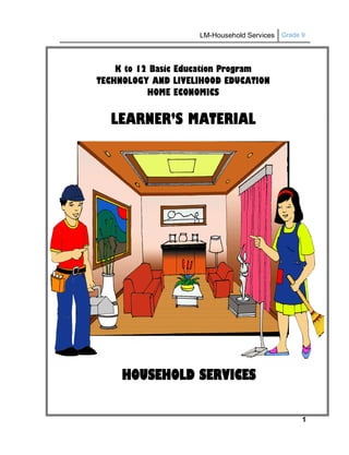 LM-Household Services Grade 9
1
K to 12 Basic Education Program
TECHNOLOGY AND LIVELIHOOD EDUCATION
HOME ECONOMICS
LEARNER’S MATERIAL
HOUSEHOLD SERVICES
 
