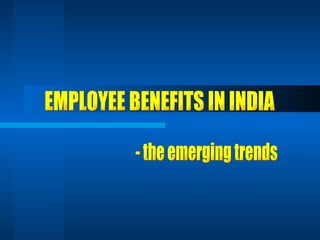 EMPLOYEE BENEFITS IN INDIA - the emerging trends 