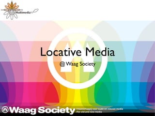 Locative Media
   @ Waag Society
 