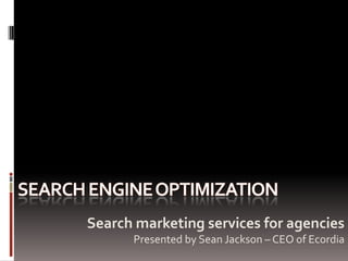Search marketing services for agencies
      Presented by Sean Jackson – CEO of Ecordia
 