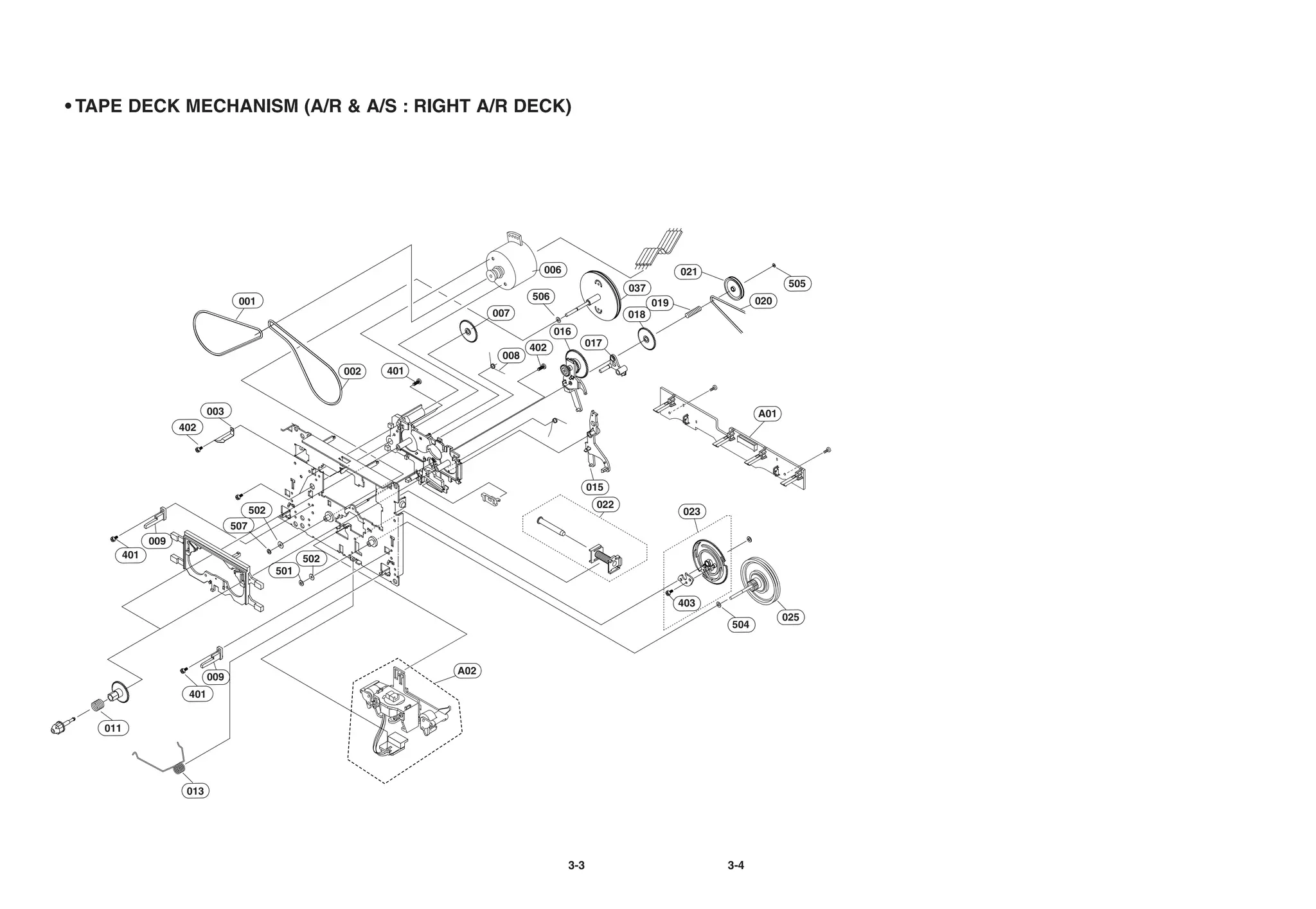 • TAPE DECK MECHANISM (A/R & A/S : RIGHT A/R DECK)




                                                                                     006                             021
                                                                                                         037                            505
                                   001                                             506                                           020
                                                                                                               019
                                                                            007                          018
                                                                                         016
                                                                                   402           017
                                                                             008
                                                          002   401


                            003                                                                                                  A01
                     402




                                                                                                 015
                                                                                                   022
                                        502                                                                          023
                                  507
               009
         401                                        502
                                              501


                                                                                                                     403
                                                                                                                                       025
                                                                                                                           504



                                                                      A02
                            009
                      401


   011




                      013




                                                                                           3-3                             3-4
 