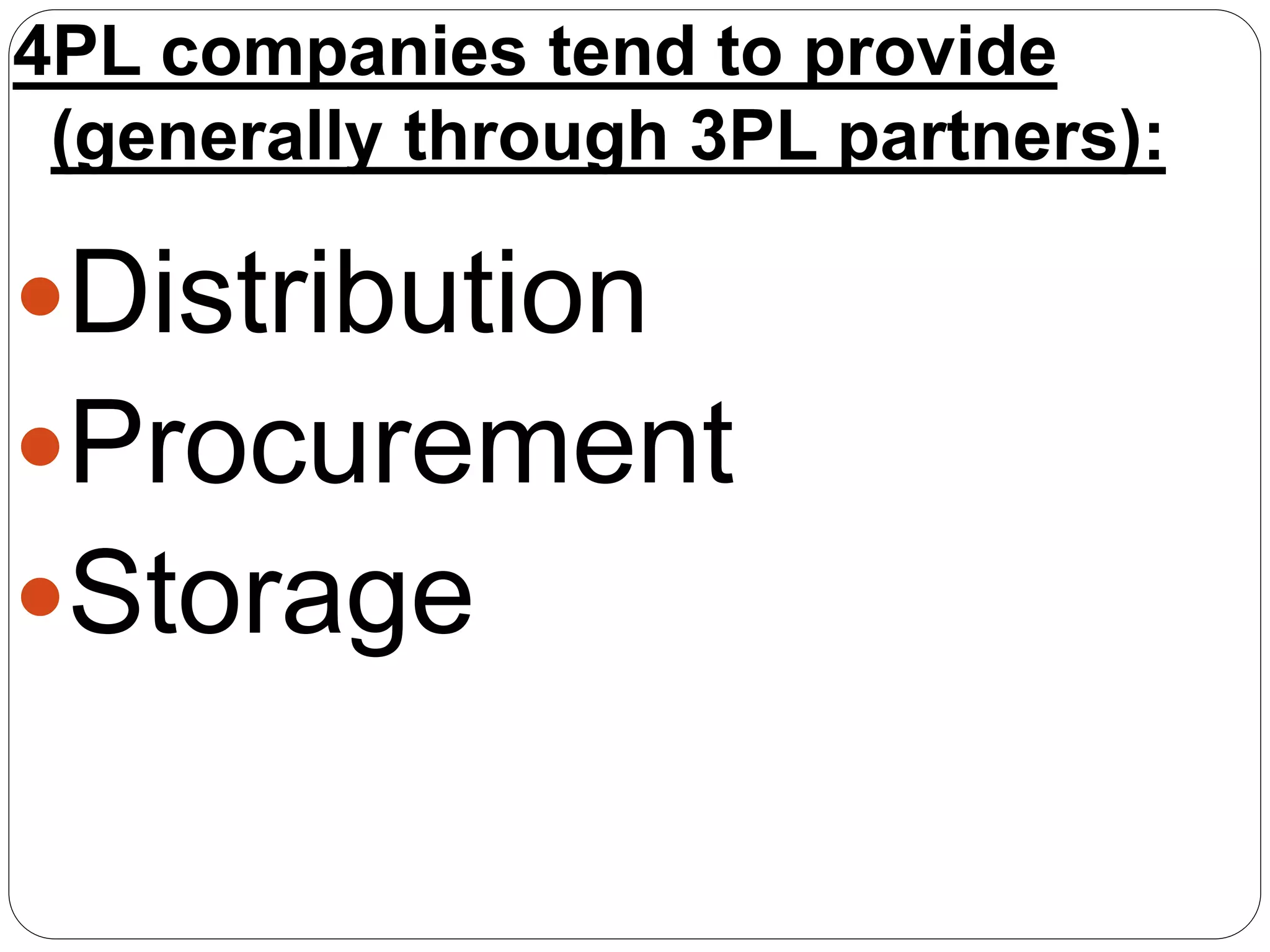 4PL companies tend to provide
(generally through 3PL partners):
Distribution
Procurement
Storage
 