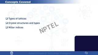  Types of lattices
 Crystal structures and types
 Miller indices
NPTEL
 