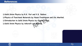  Solid State Physics by R.K. Puri and V.K. Babbar.
 Physics of Functional Materials by Hasse Fredriksson and Ula Akerlind.
 Introduction to Solid State Physics by Charles Kittel.
 Solid State Physics by Ashcroft and Mermin.
NPTEL
 