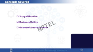  X-ray diffraction
 Reciprocal lattice
 Geometric structure factor
NPTEL
 