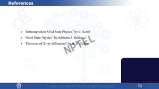 ⮚ “Introduction to Solid State Physics” by C. Kittel
⮚ “Solid State Physics” by Adrianus J. Dekker.
⮚ “Elements of X-ray diffraction” by B. D. Cullity.
NPTEL
 