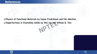  Physics of Functional Materials by Hasse Fredriksson and Ula Akerlind.
 Imperfections in Crystalline Solids by Wei Cai and William D. Nix.
NPTEL
 