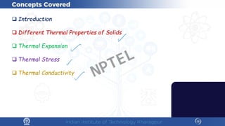  Introduction
 Different Thermal Properties of Solids
 Thermal Expansion
 Thermal Stress
 Thermal Conductivity NPTEL
 