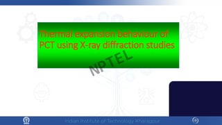 Thermal expansion behaviour of
PCT using X-ray diffraction studies
NPTEL
 