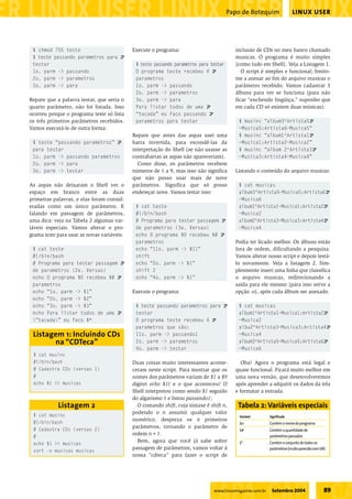 Papo de Botequim                  LINUX USER




 $ chmod 755 teste                          Execute o programa:                          inclusão de CDs no meu banco chamado
 $ teste passando parametros para U                                                      musicas. O programa é muito simples
 testar                                      $ teste passando parametros para testar     (como tudo em Shell). Veja a Listagem 1.
 1o. parm -> passando                        O programa teste recebeu 4 U                   O script é simples e funcional; limito-
 2o. parm -> parametros                      parametros                                  me a anexar ao fim do arquivo musicas o
 3o. parm -> para                            1o. parm -> passando                        parâmetro recebido. Vamos cadastrar 3
                                             2o. parm -> parametros                      álbuns para ver se funciona (para não
Repare que a palavra testar, que seria o     3o. parm -> para                            ficar “enchendo lingüiça,” suponho que
quarto parâmetro, não foi listada. Isso      Para listar todos de uma U                  em cada CD só existem duas músicas):
ocorreu porque o programa teste só lista     “tacada” eu faco passando U
os três primeiros parâmetros recebidos.      parametros para testar                        $ musinc “album3^Artista5U
Vamos executá-lo de outra forma:                                                           ~Musica5:Artista6~Musica5”
                                            Repare que antes das aspas usei uma            $ musinc “album1^Artista1U
 $ teste “passando parametros” U            barra invertida, para escondê-las da           ~Musica1:Artista2~Musica2”
 para testar                                interpretação do Shell (se não usasse as       $ musinc “album 2^Artista3U
 1o. parm -> passando parametros            contrabarras as aspas não apareceriam).        ~Musica3:Artista4~Musica4”
 2o. parm -> para                             Como disse, os parâmetros recebem
 3o. parm -> testar                         números de 1 a 9, mas isso não significa     Listando o conteúdo do arquivo musicas:
                                            que não posso usar mais de nove
As aspas não deixaram o Shell ver o         parâmetros. Significa que só posso             $ cat musicas
espaço em branco entre as duas              endereçar nove. Vamos testar isso:             album3^Artista5~Musica5:Artista6U
primeiras palavras, e elas foram consid-                                                   ~Musica6
eradas como um único parâmetro. E            $ cat teste                                   album1^Artista1~Musica1:Artista2U
falando em passagem de parâmetros,           #!/bin/bash                                   ~Musica2
uma dica: veja na Tabela 2 algumas var-      # Programa para testar passagem U             album2^Artista3~Musica3:Artista4U
iáveis especiais. Vamos alterar o pro-       de parametros (3a. Versao)                    ~Musica4
grama teste para usar as novas variáveis:    echo O programa $0 recebeu $# U
                                             parametros                                  Podia ter ficado melhor. Os álbuns estão
 $ cat teste                                 echo “11o. parm -> $11”                     fora de ordem, dificultando a pesquisa.
 #!/bin/bash                                 shift                                       Vamos alterar nosso script e depois testá-
 # Programa para testar passagem U           echo “2o. parm -> $1”                       lo novamente. Veja a listagem 2. Sim-
 de parametros (2a. Versao)                  shift 2                                     plesmente inseri uma linha que classifica
 echo O programa $0 recebeu $# U             echo “4o. parm -> $1”                       o arquivo musicas, redirecionando a
 parametros                                                                              saída para ele mesmo (para isso serve a
 echo “1o. parm -> $1”                      Execute o programa:                          opção -o), após cada álbum ser anexado.
 echo “2o. parm -> $2”
 echo “3o. parm -> $3”                       $ teste passando parametros para U            $ cat musicas
 echo Para listar todos de uma U             testar                                        album1^Artista1~Musica1:Artista2U
 ”tacada” eu faco $*                       O programa teste recebeu 4 U                  ~Musica2
                                             parametros que são:                           albu2^Artista3~Musica3:Artista4U
 Listagem 1: Incluindo CDs                   11o. parm -> passando1                        ~Musica4
       na “CDTeca”                           2o. parm -> parametros                        album3^Artista5~Musica5:Artista6U
                                             4o. parm -> testar                            ~Musica6
 $ cat musinc
 #!/bin/bash                                Duas coisas muito interessantes aconte-         Oba! Agora o programa está legal e
 # Cadastra CDs (versao 1)                  ceram neste script. Para mostrar que os      quase funcional. Ficará muito melhor em
 #                                          nomes dos parâmetros variam de $1 a $9       uma nova versão, que desenvolveremos
 echo $1 >> musicas                         digitei echo $11 e o que aconteceu? O        após aprender a adquirir os dados da tela
                                            Shell interpretou como sendo $1 seguido      e formatar a entrada.
                                            do algarismo 1 e listou passando1;
            Listagem 2                        O comando shift, cuja sintaxe é shift n,     Tabela 2: Variáveis especiais
                                            podendo o n assumir qualquer valor
 $ cat musinc                                                                              Variável        Significado
                                            numérico, despreza os n primeiros
 #!/bin/bash                                                                               $0              Contém o nome do programa
                                            parâmetros, tornando o parâmetro de
 # Cadastra CDs (versao 2)                                                                 $#              Contém a quantidade de
                                            ordem n+1.                                                     parâmetros passados
 #
                                              Bem, agora que você já sabe sobre            $*              Contém o conjunto de todos os
 echo $1 >> musicas
                                            passagem de parâmetros, vamos voltar à                         parâmetros (muito parecido com $@)
 sort -o musicas musicas
                                            nossa “cdteca” para fazer o script de




                                                                                www.linuxmagazine.com.br    Setembro 2004                   89
 