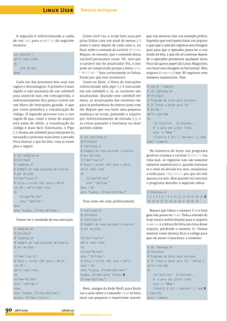 A segunda é redirecionando a saída
de um cat para o while, da seguinte
maneira:
cat arquivo |
while read Linha
do
echo $Linha
done
Cada um dos processos tem suas van-
tagens e desvantagens. O primeiro é mais
rápido e não necessita de um subshell
para assisti-lo mas, em contrapartida, o
redirecionamento ﬁca pouco visível em
um bloco de instruções grande, o que
por vezes prejudica a visualização do
código. O segundo processo traz a van-
tagem de que, como o nome do arquivo
está antes do while, a visualização do
código é mais fácil. Entretanto, o Pipe
(|) chama um subshell para interpretá-lo,
tornando o processo mais lento e pesado.
Para ilustrar o que foi dito, veja os exem-
plos a seguir:
$ cat readpipe.sh
#!/bin/bash
# readpipe.sh
# Exemplo de read passando um arquivo
# por um pipe.
Ultimo="(vazio)"
# Passa o script ($0) para o while
cat $0 | while read Linha
do
Ultimo="$Linha"
echo "-$Ultimo-"
done
echo "Acabou, Último=:$Ultimo:"
Vamos ver o resultado de sua execução:
$ readpipe.sh
-#!/bin/bash-
-# readpipe.sh-
-# Exemplo de read passando um arquivo
-# por um pipe.-
--
-Ultimo="(vazio)"-
-# Passa o script ($0) para o while-
-cat $0 | -
-while read Linha-
-do-
-Ultimo="$Linha"-
-echo "-$Ultimo-"-
-done-
-echo "Acabou, Último=:$Ultimo:"-
Acabou, Último=:(vazio):
Como você viu, o script lista suas pró-
prias linhas com um sinal de menos (-)
antes e outro depois de cada uma e, no
ﬁnal, exibe o conteúdo da variável $Ultimo.
Repare, no entanto, que o conteúdo dessa
variável permanece vazio. Ué, será que
a variável não foi atualizada? Foi, e isso
pode ser comprovado porque a linha echo
"-$Ultimo-" lista corretamente as linhas.
Então por que isso aconteceu?
Como eu disse, o bloco de instruções
redirecionado pelo pipe (|) é executado
em um subshell e, lá, as variáveis são
atualizadas. Quando esse subshell ter-
mina, as atualizações das variáveis vão
para as profundezas do inferno junto com
ele. Repare que vou fazer uma pequena
mudança no script, passando o arquivo
por redirecionamento de entrada (<), e
as coisas passarão a funcionar na mais
perfeita ordem:
$ cat redirread.sh
#!/bin/bash
# redirread.sh
# Exemplo de read passando o arquivo
# por um pipe.
Ultimo="(vazio)"
# Passa o script ($0) para o while
while read Linha
do
Ultimo="$Linha"
echo "-$Ultimo-"
done < $0
echo "Acabou, Último=:$Ultimo:"
Veja como ele roda perfeitamente:
$ redirread.sh
-#!/bin/bash-
-# redirread.sh-
-# Exemplo de read passando o arquivo
-# por um pipe.-
--
-Ultimo="(vazio)"-
-while read Linha-
-do-
-Ultimo="$Linha"-
-echo "-$Ultimo-"-
-# Passa o script ($0) para o while-
-done < $0-
-echo "Acabou, Último=:$Ultimo:"-
Acabou, Último=:echo "Acabou,U
Último=:$Ultimo:":
Bem, amigos da Rede Shell, para ﬁnali-
zar a aula sobre o comando read só falta
mais um pequeno e importante macete
que vou mostrar com um exemplo prático.
Suponha que você queira listar um arquivo
e quer que a cada dez registros essa listagem
pare para que o operador possa ler o con-
teúdo da tela, e que ela só continue depois
de o operador pressionar qualquer tecla.
Para não gastar papel (da Linux Magazine),
vou fazer essa listagem na horizontal. Meu
arquivo (numeros) tem 30 registros com
números seqüenciais. Veja:
$ seq 30 > numeros
$ cat 10porpag.sh
#!/bin/bash
# Programa de teste para escrever
# 10 linhas e parar para ler
# Versão 1
while read Num
do
let ContLin++ # Contando...
# -n para não saltar linha
echo -n "$Num "
((ContLin % 10)) > /dev/null || read
done < numeros
Na tentativa de fazer um programa
genérico criamos a variável $ContLin (na
vida real, os registros não são somente
números seqüenciais) e, quando testamos
se o resto da divisão era zero, mandamos
a saída para /dev/null, pra que ela não
apareça na tela. Mas quando fui executar
o programa descobri a seguinte zebra:
$ 10porpag.sh
1 2 3 4 5 6 7 8 9 10 12 13 14 15 16 17 U
18 19 20 21 23 24 25 26 27 28 29 30
Repare que faltou o número 11 e a lista-
gem não parou no read. Toda a entrada do
loop estava redirecionada para o arquivo
numeros e a leitura foi feita em cima desse
arquivo, perdendo o número 11. Vamos
mostrar como deveria ﬁcar o código para
que ele passe a funcionar a contento:
$ cat 10porpag.sh
#!/bin/bash
# Programa de teste para escrever
# 10 linhas e parar para ler - Versão 2
while read Num
do
let ContLin++ # Contando...
# -n para não saltar linha
echo -n "$Num "
((ContLin % 10)) > /dev/null || read U
< /dev/tty
done < numeros
Linux User
90
Papo de botequim
www.linuxmagazine.com.br
abril 2005 edição 07
 