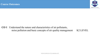 OCE551/APCE/III IT/V SEM/KG-KiTE
Course Outcomes
CO 1 Understand the nature and characteristics of air pollutants,
noise pollution and basic concepts of air quality management K2 LEVEL
 