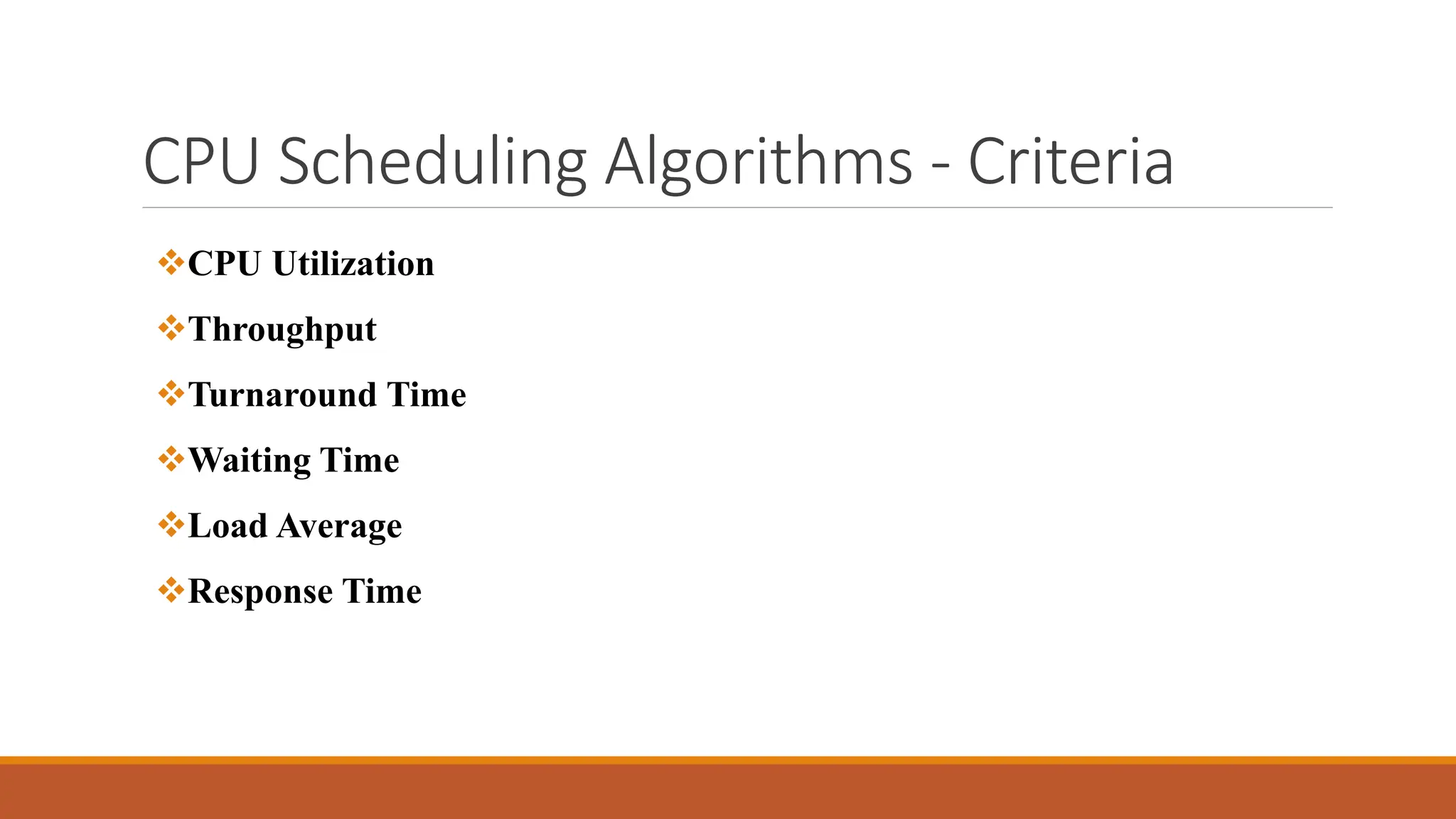 CPU Scheduling Algorithms - Criteria
CPU Utilization
Throughput
Turnaround Time
Waiting Time
Load Average
Response Time
 