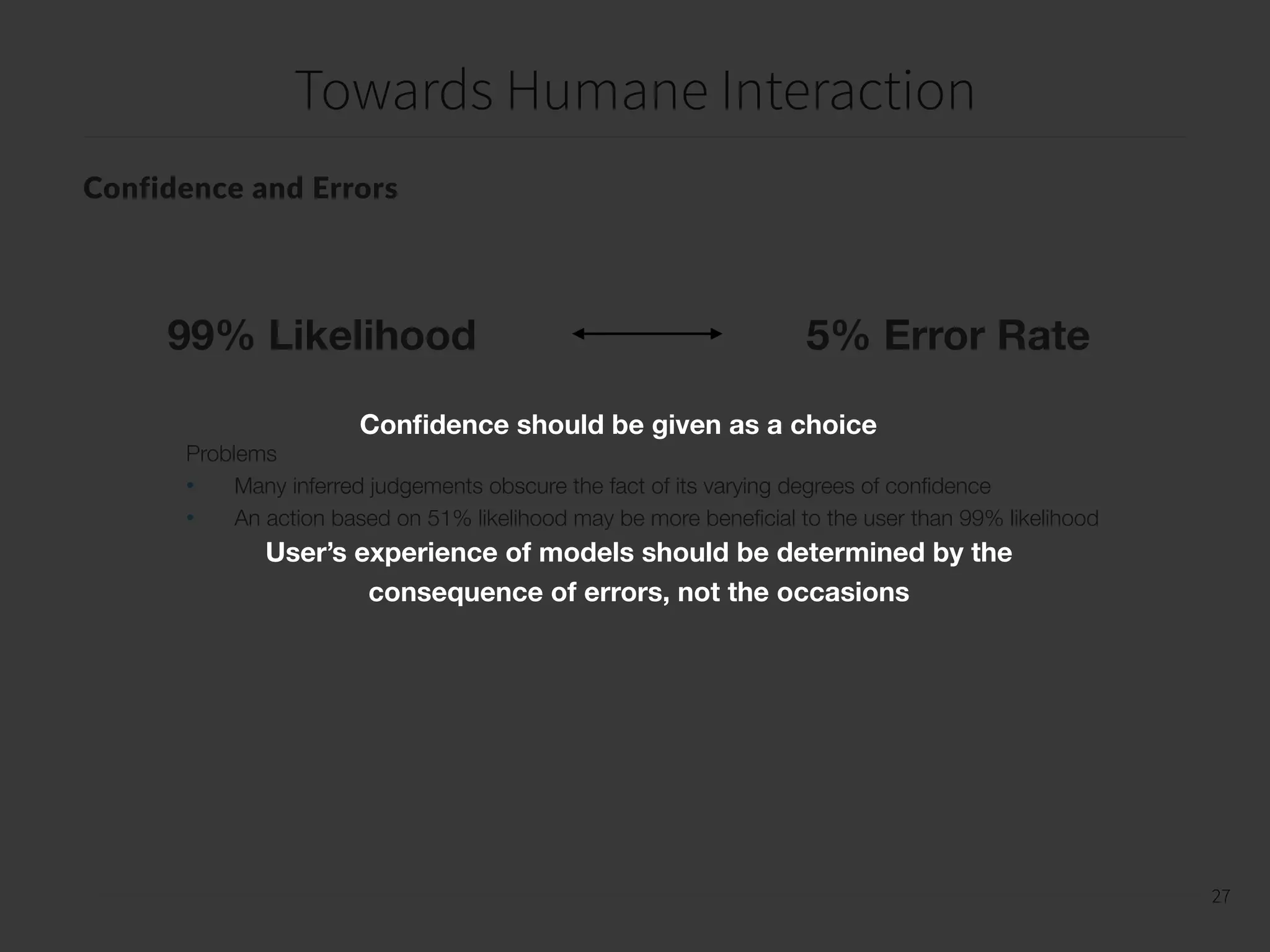 Towards Humane Interaction
28
28
Deep Learning
Challenges
1. It is difﬁcult for a Deep Learning algorithm to gain information about the world that is unmediated by
features of one kind or another
2. If the judgements are not made by humans, they must be obtained from an other source
Critical Questions
1. What is the ontological status of the model world in which the Deep Learning system acquires its
competence?
2. What are the technical channels by which data is obtained?
3. What ways do each of these differ from the social and embodied perceptions of human observers?
 