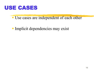 19
USE CASES
 Use cases are independent of each other
 Implicit dependencies may exist
 
