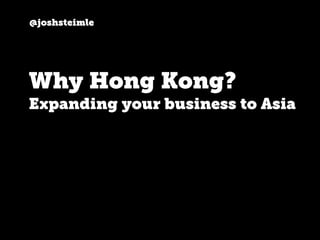 @joshsteimle
Why Hong Kong?
Expanding your business to Asia
 