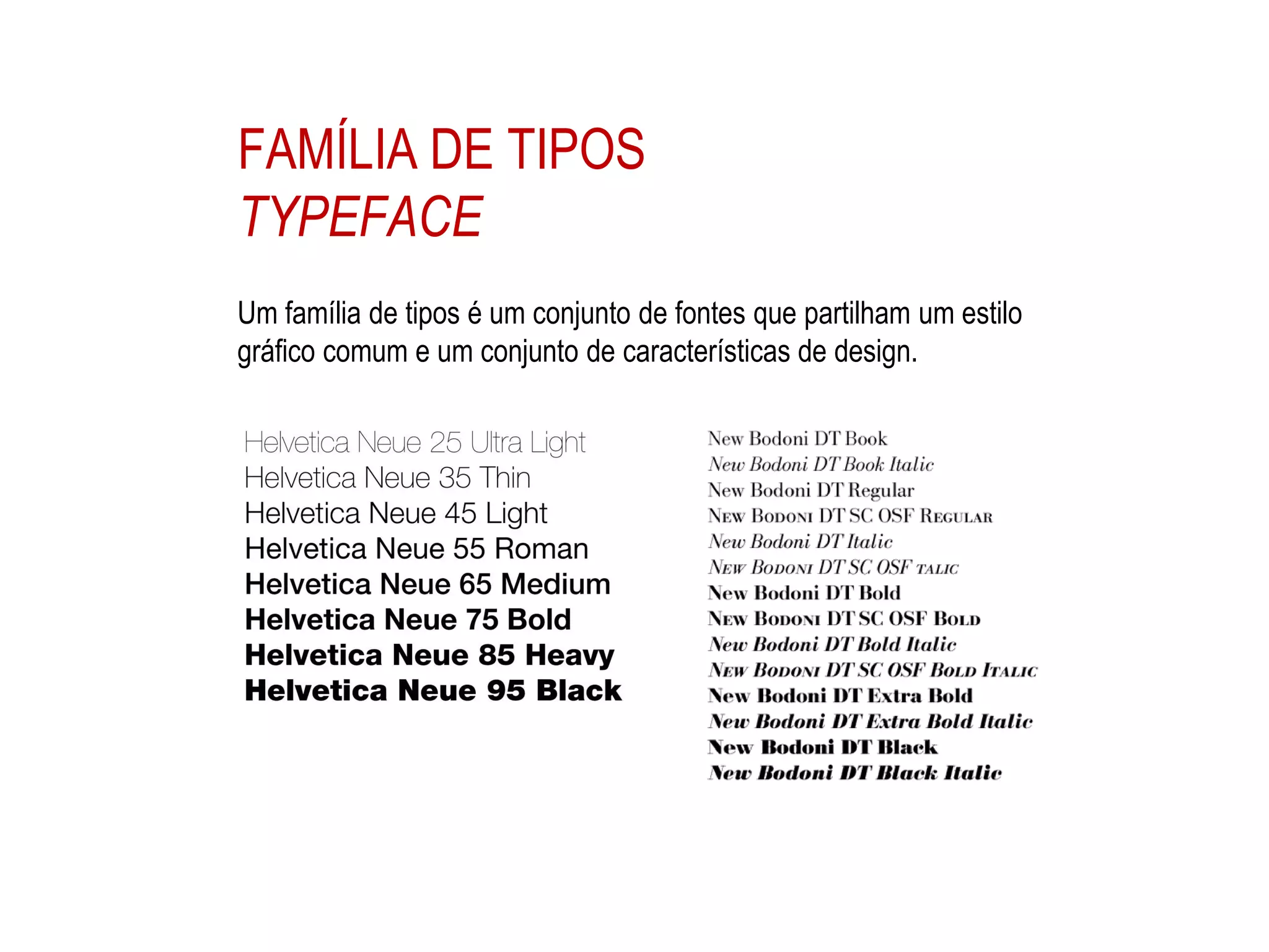 FAMÍLIA DE TIPOS
TYPEFACE
Um família de tipos é um conjunto de fontes que partilham um estilo
gráfico comum e um conjunto de características de design.
 