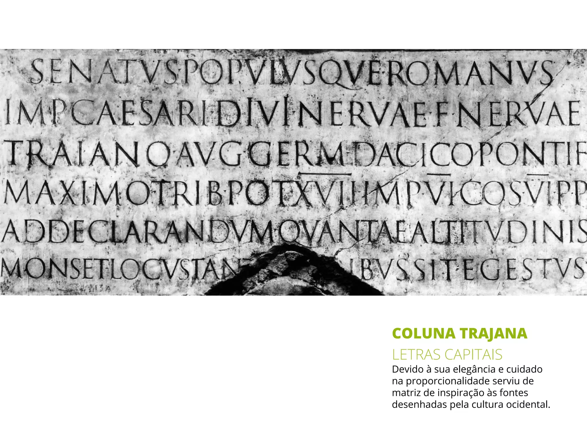 COLUNA TRAJANA
LETRAS CAPITAIS
Devido à sua elegância e cuidado
na proporcionalidade serviu de
matriz de inspiração às fontes
desenhadas pela cultura ocidental.
 