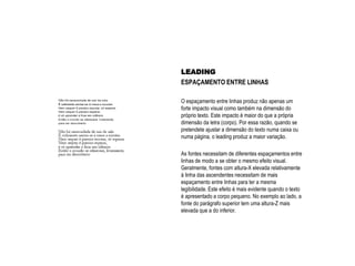 LEADING
ESPAÇAMENTO ENTRE LINHAS
O espaçamento entre linhas produz não apenas um
forte impacto visual como também na dimensão do
próprio texto. Este impacto é maior do que a própria
dimensão da letra (corpo). Por essa razão, quando se
pretendete ajustar a dimensão do texto numa caixa ou
numa página, o leading produz a maior variação.
As fontes necessitam de diferentes espaçamentos entre
linhas de modo a se obter o mesmo efeito visual.
Geralmente, fontes com altura-X elevada relativamente
à linha das ascendentes necessitam de mais
espaçamento entre linhas para ter a mesma
legibilidade. Este efeito é mais evidente quando o texto
é apresentado a corpo pequeno. No exemplo ao lado, a
fonte do parágrafo superior tem uma altura-Z mais
elevada que a do inferior.
 