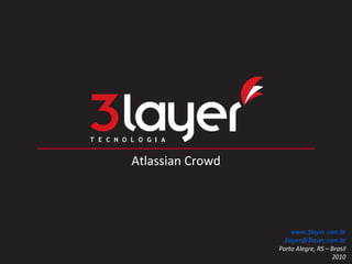 3layer Tecnologia Atlassian Crowd www.3layer.com.br [email_address] Porto Alegre, RS – Brasil 2010 