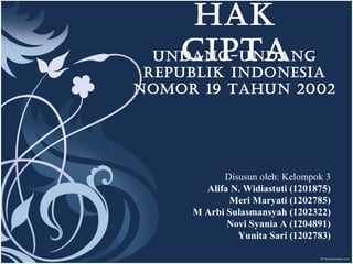 HAK
CIPTAUNDANG-UNDANG
REPUBLIK INDONESIA
NOMOR 19 TAHUN 2002
Disusun oleh: Kelompok 3
Alifa N. Widiastuti (1201875)
Meri Maryati (1202785)
M Arbi Sulasmansyah (1202322)
Novi Syania A (1204891)
Yunita Sari (1202783)
 