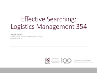 Effective Searching:
Logistics Management 354
PeplerHead
FacultyLibrarian:EconomicandManagementSciences
peplerh@sun.ac.za
 