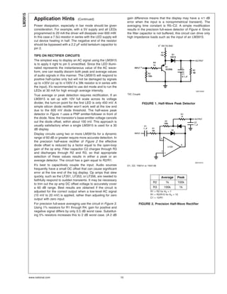 Application Hints (Continued)
Power dissipation, especially in bar mode should be given
consideration. For example, with a 5V supply and all LEDs
programmed to 20 mA the driver will dissipate over 600 mW.
In this case a 7.5Ω resistor in series with the LED supply will
cut device heating in half. The negative end of the resistor
should be bypassed with a 2.2 µF solid tantalum capacitor to
pin 2.
TIPS ON RECTIFIER CIRCUITS
The simplest way to display an AC signal using the LM3915
is to apply it right to pin 5 unrectified. Since the LED illumi-
nated represents the instantaneous value of the AC wave-
form, one can readily discern both peak and average values
of audio signals in this manner. The LM3915 will respond to
positive half-cycles only but will not be damaged by signals
up to ±35V (or up to ±100V if a 39k resistor is in series with
the input). It’s recommended to use dot mode and to run the
LEDs at 30 mA for high enough average intensity.
True average or peak detection requires rectification. If an
LM3915 is set up with 10V full scale across its voltage
divider, the turn-on point for the first LED is only 450 mV. A
simple silicon diode rectifier won’t work well at the low end
due to the 600 mV diode threshold. The half-wave peak
detector in Figure 1 uses a PNP emitter-follower in front of
the diode. Now, the transistor’s base-emitter voltage cancels
out the diode offset, within about 100 mV. This approach is
usually satisfactory when a single LM3915 is used for a 30
dB display.
Display circuits using two or more LM3915s for a dynamic
range of 60 dB or greater require more accurate detection. In
the precision half-wave rectifier of Figure 2 the effective
diode offset is reduced by a factor equal to the open-loop
gain of the op amp. Filter capacitor C2 charges through R3
and discharges through R2 and R3, so that appropriate
selection of these values results in either a peak or an
average detector. The circuit has a gain equal to R2/R1.
It’s best to capacitively couple the input. Audio sources
frequently have a small DC offset that can cause significant
error at the low end of the log display. Op amps that slew
quickly, such as the LF351, LF353, or LF356, are needed to
faithfully respond to sudden transients. It may be necessary
to trim out the op amp DC offset voltage to accurately cover
a 60 dB range. Best results are obtained if the circuit is
adjusted for the correct output when a low-level AC signal
(10 mV to 20 mV) is applied, rather than adjusting for zero
output with zero input.
For precision full-wave averaging use the circuit in Figure 3.
Using 1% resistors for R1 through R4, gain for positive and
negative signal differs by only 0.5 dB worst case. Substitut-
ing 5% resistors increases this to 2 dB worst case. (A 2 dB
gain difference means that the display may have a ±1 dB
error when the input is a nonsymmetrical transient). The
averaging time constant is R5–C2. A simple modification
results in the precision full-wave detector of Figure 4. Since
the filter capacitor is not buffered, this circuit can drive only
high impedance loads such as the input of an LM3915.
00510409
*DC Couple
FIGURE 1. Half-Wave Peak Detector
00510410
D1, D2: 1N914 or 1N4148
Average Peak
R2 1k 100k
R3 100k 1k
R1 = R2 for AV = 1
R1 = R2/R10 for AV = 10
C1 = 10/R1
FIGURE 2. Precision Half-Wave Rectifier
LM3915
www.national.com 10
 