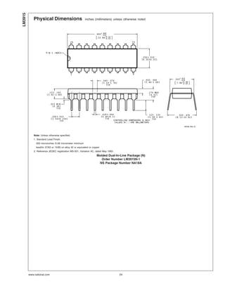 Physical Dimensions inches (millimeters) unless otherwise noted
Note: Unless otherwise specified.
1. Standard Lead Finish:
200 microinches /5.08 micrometer minimum
lead/tin 37/63 or 15/85 on alloy 42 or equivalent or copper
2. Reference JEDEC registration MS-001, Variation AC, dated May 1993.
Molded Dual-In-Line Package (N)
Order Number LM3915N-1
NS Package Number NA18A
LM3915
www.national.com 24
 