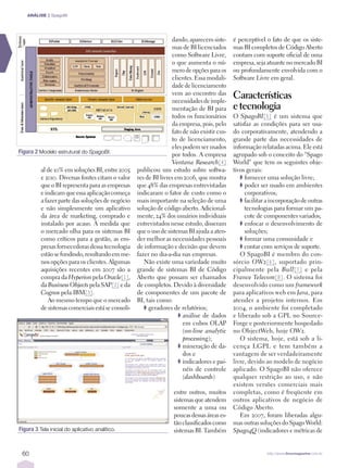 ANÁLISE | SpagoBI




                                                                   dando, aparecem siste-     é perceptível o fato de que os siste-
                                                                   mas de BI licenciados      mas BI completos de Código Aberto
                                                                   como Software Livre,       contam com suporte oﬁcial de uma
                                                                   o que aumenta o nú-        empresa, seja atuante no mercado BI
                                                                   mero de opções para os     ou profundamente envolvida com o
                                                                   clientes. Essa modali-     Software Livre em geral.
                                                                   dade de licenciamento
                                                                   vem ao encontro das
                                                                   necessidades de imple-
                                                                                              Características
                                                                   mentação de BI para        e tecnologia
                                                                   todos os funcionários      O SpagoBI[5] é um sistema que
                                                                   da empresa, pois, pelo     satisfaz as condições para ser usa-
                                                                   fato de não existir cus-   do corporativamente, atendendo a
                                                                   to de licenciamento,       grande parte das necessidades de
                                                                   eles podem ser usados      informação relatadas acima. Ele está
Figura 2 Modelo estrutural do SpagoBI.                             por todos. A empresa       agrupado sob o conceito do "Spago
                                                                   Ventana Research[4]        World" que tem os seguintes obje-
          al de 10% em soluções BI, entre 2005      publicou um estudo sobre softwa-          tivos gerais:
          e 2010. Diversas fontes citam o valor     res de BI livres em 2006, que mostra         ➧ fornecer uma solução livre;
          que o BI representa para as empresas      que 48% das empresas entrevistadas           ➧ poder ser usado em ambientes
          e indicam que essa aplicação começa       indicaram o fator de custo como o              corporativos;
          a fazer parte das soluções de negócio     mais importante na seleção de uma            ➧ facilitar a incorporação de outras
          e não simplesmente um aplicativo          solução de código aberto. Adicional-           tecnologias para formar um pa-
          da área de marketing, comprado e          mente, 24% dos usuários individuais            cote de componentes variados;
          instalado por acaso. À medida que         entrevistados nesse estudo, disseram         ➧ enfocar o desenvolvimento de
          o mercado olha para os sistemas BI        que o uso de sistemas BI ajuda a aten-         soluções;
          como críticos para a gestão, as em-       der melhor as necessidades pessoais          ➧ formar uma comunidade e
          presas fornecedoras dessa tecnologia      de informação e decisão que devem            ➧ contar com serviços de suporte.
          estão se fundindo, resultando em me-      fazer no dia-a-dia nas empresas.             O SpagoBI é membro do con-
          nos opções para os clientes. Algumas         Não existe uma variedade muito         sórcio OW2[6], suportado prin-
          aquisições recentes em 2007 são a         grande de sistemas BI de Código           cipalmente pela Bull [7] e pela
          compra da Hyperion pela Oracle[1],        Aberto que possam ser chamados            France Telecom[8]. O sistema foi
          da Business Objects pela SAP[2] e da      de completos. Devido à diversidade        desenvolvido como um framework
          Cognos pela IBM[3].                       de componentes de um pacote de            para aplicativos web em Java, para
             Ao mesmo tempo que o mercado           BI, tais como:                            atender a projetos internos. Em
          de sistemas comerciais está se consoli-      ➧ geradores de relatórios;             2004, o ambiente foi completado
                                                                      ➧ análise de dados      e liberado sob a GPL no Source-
                                                                        em cubos OLAP         Forge e posteriormente hospedado
                                                                        (on-line analytic     no ObjectWeb, hoje OW2.
                                                                        processing);             O sistema, hoje, está sob a li-
                                                                      ➧ mineração de da-      cença LGPL e tem também a
                                                                        dos e                 vantagem de ser verdadeiramente
                                                                      ➧ indicadores e pai-    livre, devido ao modelo de negócio
                                                                        néis de controle      aplicado. O SpagoBI não oferece
                                                                        (dashboards)          qualquer restrição ao uso, e não
                                                                                              existem versões comerciais mais
                                                                    entre outros, muitos      completas, como é freqüente em
                                                                    sistemas que atendem      outros aplicativos de negócio de
                                                                    somente a uma ou          Código Aberto.
                                                                    poucas dessas áreas es-      Em 2007, foram liberadas algu-
                                                                    tão classiﬁcados como     mas outras soluções do Spago World:
Figura 3 Tela inicial do aplicativo analítico.                      sistemas BI. Também       Spago4Q (indicadores e métricas de


 60                                                                                                         http://www.linuxmagazine.com.br
 