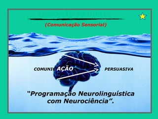 “IMERSÃO 10 HORAS”
(Comunicação Sensorial)
“Programação Neurolinguística
com Neurociência”.
COMUNIC AÇÃO PERSUASIVA
 