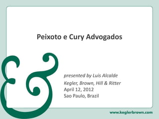 Peixotoe CuryAdvogados 
presented by Luis Alcalde 
Kegler, Brown, Hill & RitterApril 12, 2012Sao Paulo, Brazil  
