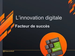 @lmauconduit
Facteur de succès
L’innovation digitale
 