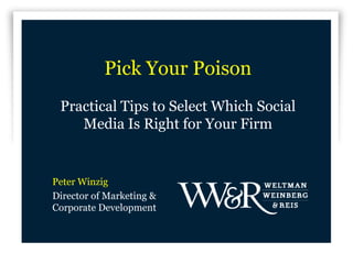 Pick Your Poison
 Practical Tips to Select Which Social
    Media Is Right for Your Firm


Peter Winzig
Director of Marketing &
Corporate Development
 