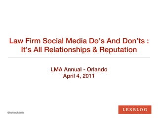 Law Firm Social Media Do’s And Don’ts :
    It’s All Relationships & Reputation

               LMA Annual - Orlando
                  April 4, 2011




@kevinokeefe
 
