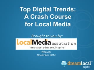 Top Digital Trends: 
A Crash Course 
for Local Media 
Brought 
to 
you 
by: 
Webinar 
December 2014 
 