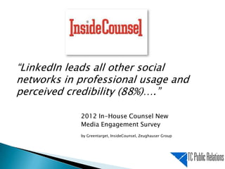 “LinkedIn leads all other social
networks in professional usage and
perceived credibility (88%)….”
2012 In-House Counsel N...
