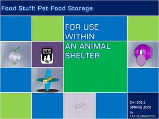 Food Stuff: Pet Food Storage


                   FOR USE
                   WITHIN
                   AN ANIMAL
                   SHELTER




                               D+I 505.2
                               SPRING 2008
                               By
                               LARICE MAGPIONG
 