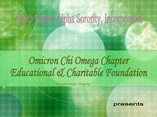 Alpha Kappa Alpha Sorority, Incorporated Omicron Chi Omega Chapter Educational & Charitable Foundation Woodbridge, Virginia presents 