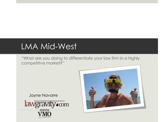 LMA Mid-West “What are you doing to differentiate your law firm in a highly competitive market?” Jayne Navarre 