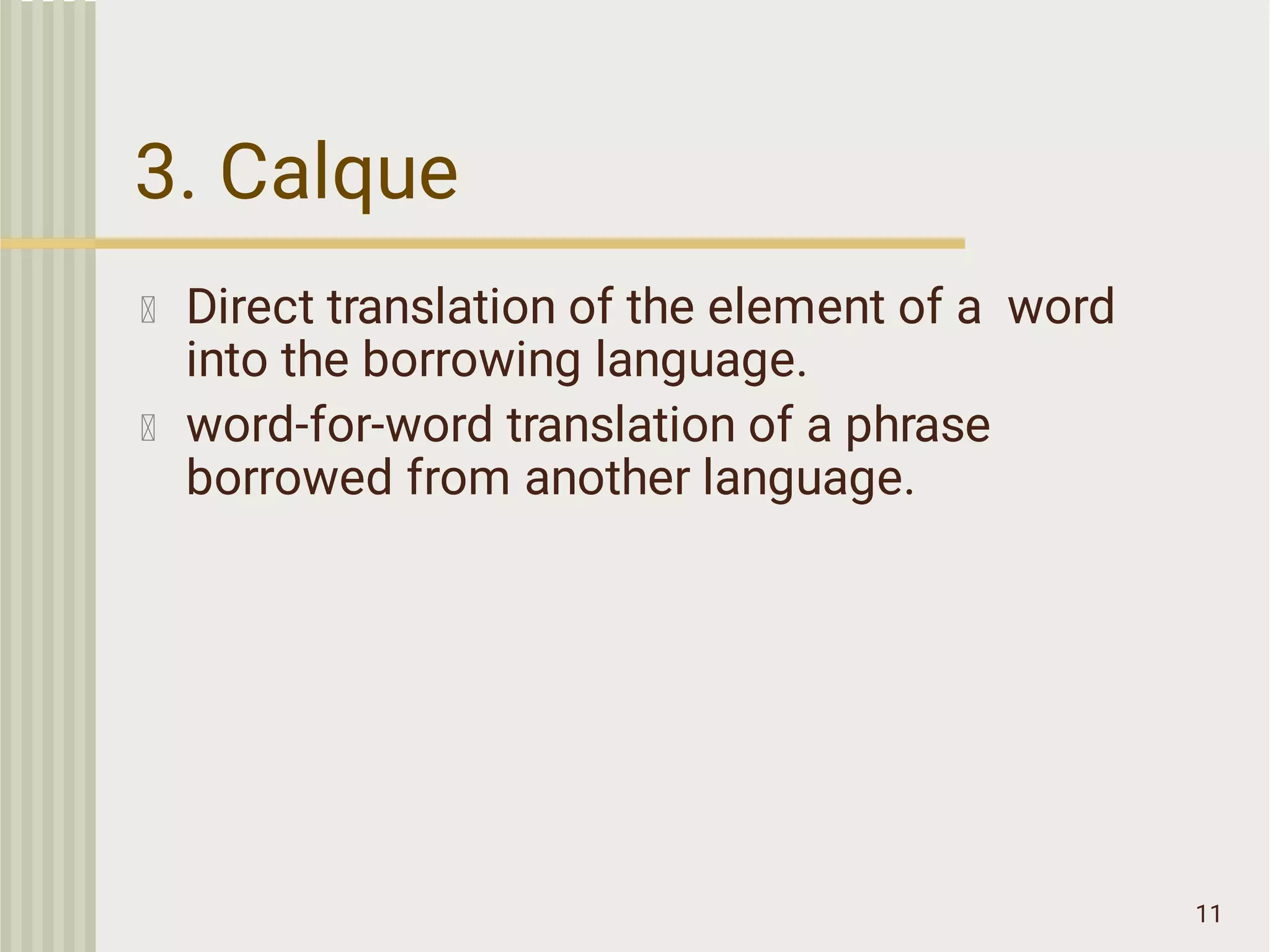 3. Calque
11
Direct translation of the element of a word
into the borrowing language.
word-for-word translation of a phrase
borrowed from another language.
 