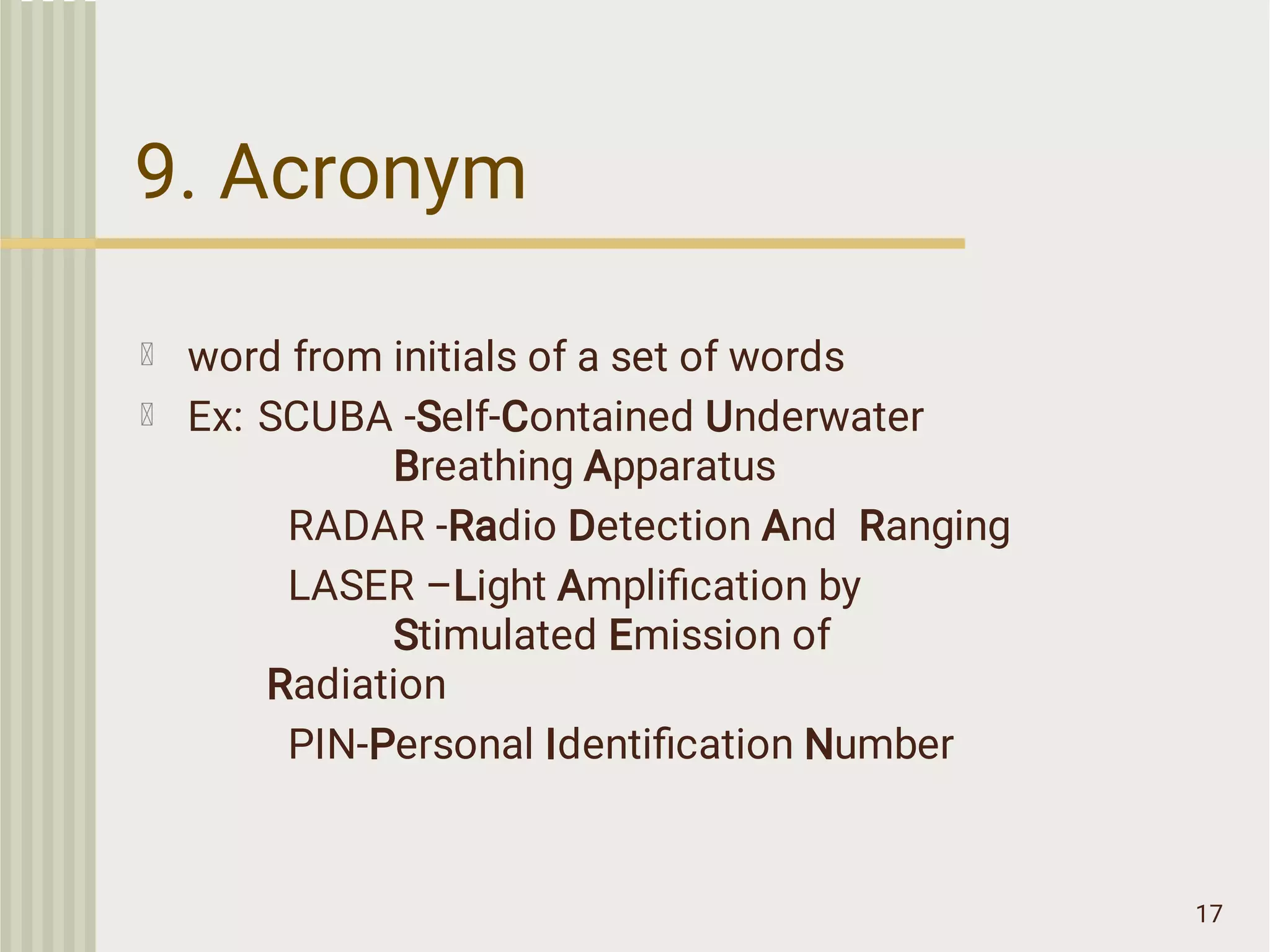 9. Acronym
17
word from initials of a set of words
Ex: SCUBA -Self-Contained Underwater
Breathing Apparatus
RADAR -Radio Detection And Ranging
LASER –Light Ampliﬁcation by
Stimulated Emission of
Radiation
PIN-Personal Identiﬁcation Number
 