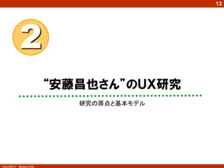 13

2
“安藤昌也さん”のＵＸ研究
研究の原点と基本モデル

Copyright ©

Masaya Ando

 