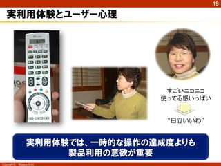 19

実利用体験とユーザー心理

すごいニコニコ
使ってる感いっぱい

“日立いいわ”

実利用体験では、一時的な操作の達成度よりも
製品利用の意欲が重要
Copyright ©

Masaya Ando

 