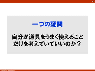 30

一つの疑問
自分が道具をうまく使えること
だけを考えていていいのか？

Copyright ©

Masaya Ando

 
