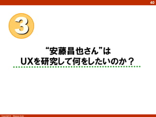 40

3
“安藤昌也さん”は
ＵＸを研究して何をしたいのか？

Copyright ©

Masaya Ando

 