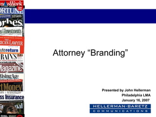 Attorney “Branding” Presented by John Hellerman Philadelphia LMA January 16, 2007  