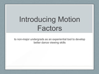 Introducing Motion
Factors
to non-major undergrads as an experiential tool to develop
better dance viewing skills

 